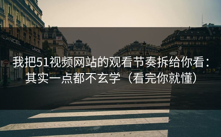 我把51视频网站的观看节奏拆给你看:其实一点都不玄学(看完你就懂) 我把51视频网站的观看节奏拆给你看:其实一点都不玄学(看完你就懂)