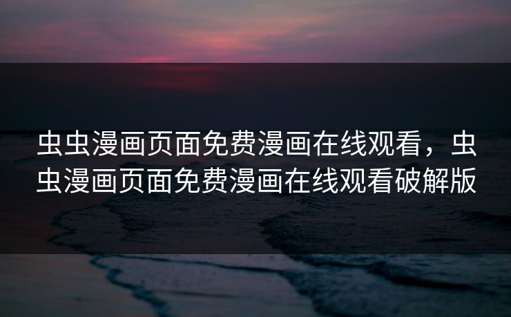 虫虫漫画页面免费漫画在线观看，虫虫漫画页面免费漫画在线观看破解版