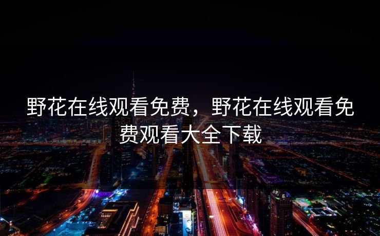 野花在线观看免费，野花在线观看免费观看大全下载