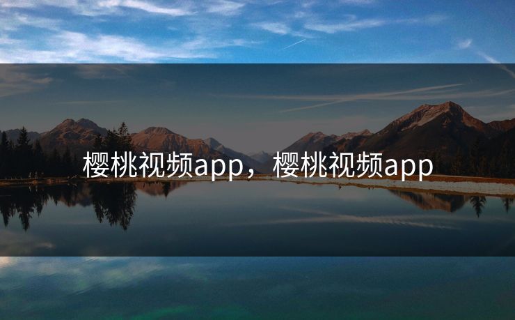 樱桃视频app，樱桃视频app