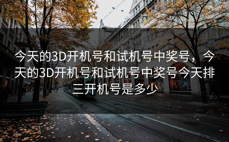 今天的3D开机号和试机号中奖号，今天的3D开机号和试机号中奖号今天排三开机号是多少