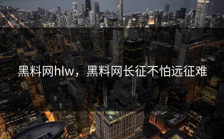黑料网hlw，黑料网长征不怕远征难