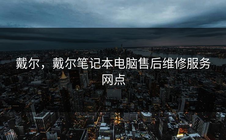 戴尔，戴尔笔记本电脑售后维修服务网点
