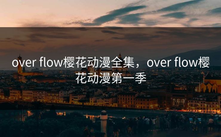 over flow樱花动漫全集，over flow樱花动漫第一季