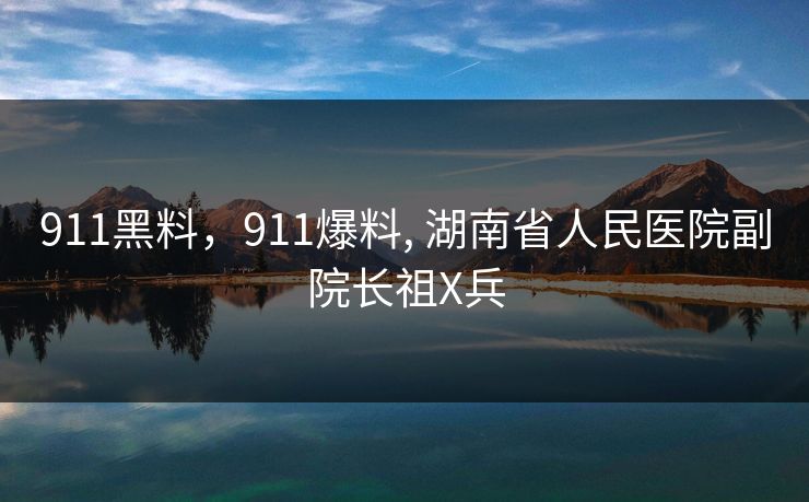 911黑料，911爆料, 湖南省人民医院副院长祖X兵