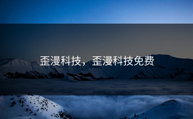 歪漫科技，歪漫科技免费