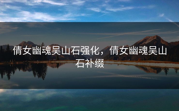 倩女幽魂吴山石强化，倩女幽魂吴山石补缀