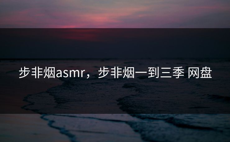 步非烟asmr，步非烟一到三季 网盘