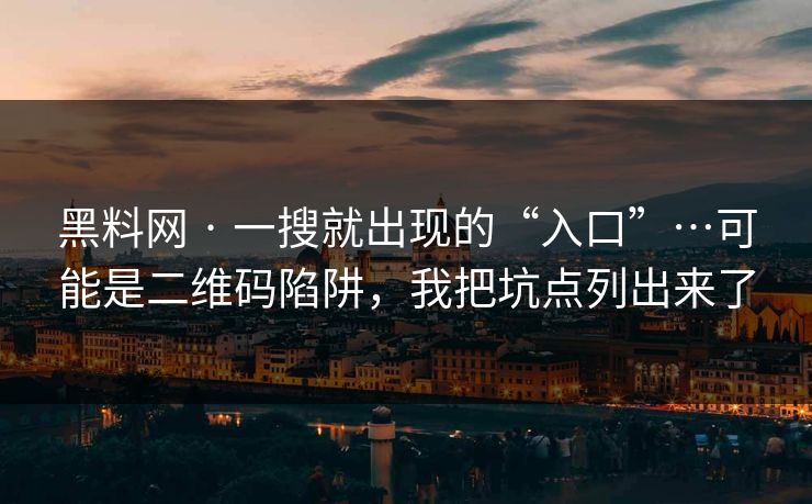 黑料网 · 一搜就出现的“入口”…可能是二维码陷阱，我把坑点列出来了