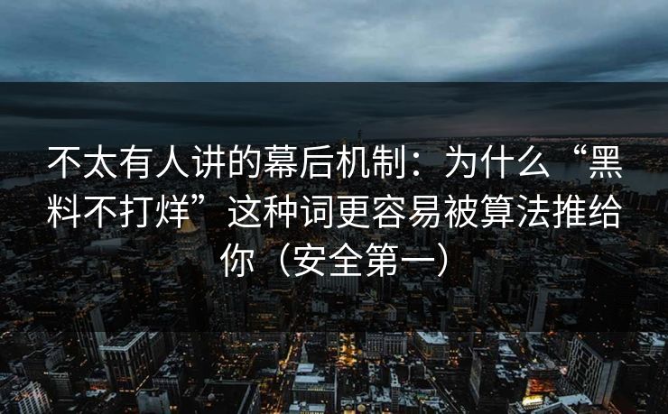 不太有人讲的幕后机制：为什么“黑料不打烊”这种词更容易被算法推给你（安全第一）