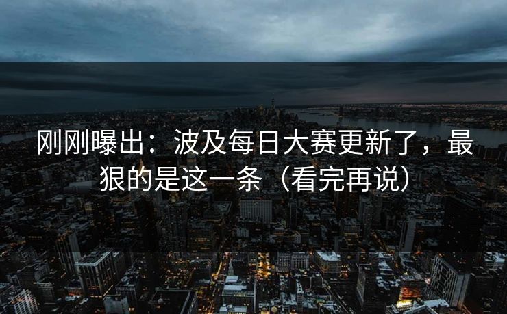 刚刚曝出:波及每日大赛更新了,最狠的是这一条(看完再说) 刚刚曝出:波及每日大赛更新了,最狠的是这一条(看完再说)